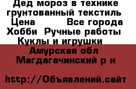 Дед мороз в технике грунтованный текстиль › Цена ­ 700 - Все города Хобби. Ручные работы » Куклы и игрушки   . Амурская обл.,Магдагачинский р-н